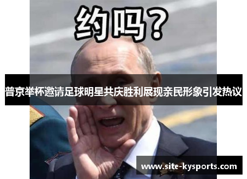 普京举杯邀请足球明星共庆胜利展现亲民形象引发热议