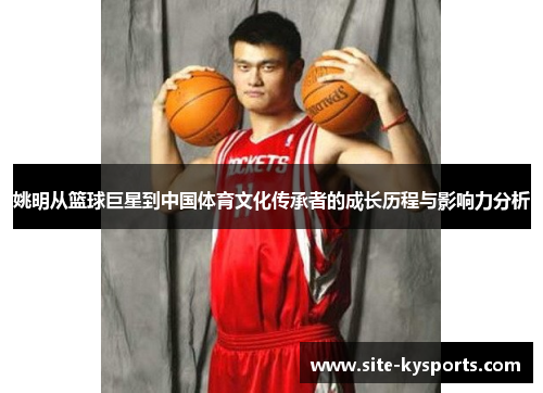 姚明从篮球巨星到中国体育文化传承者的成长历程与影响力分析