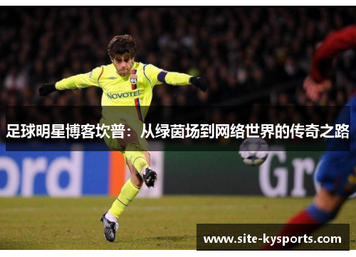足球明星博客坎普：从绿茵场到网络世界的传奇之路