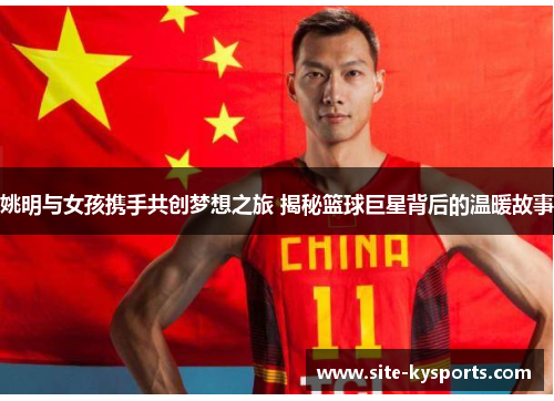 姚明与女孩携手共创梦想之旅 揭秘篮球巨星背后的温暖故事