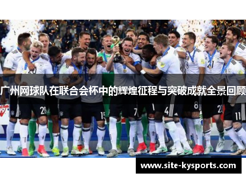 广州网球队在联合会杯中的辉煌征程与突破成就全景回顾