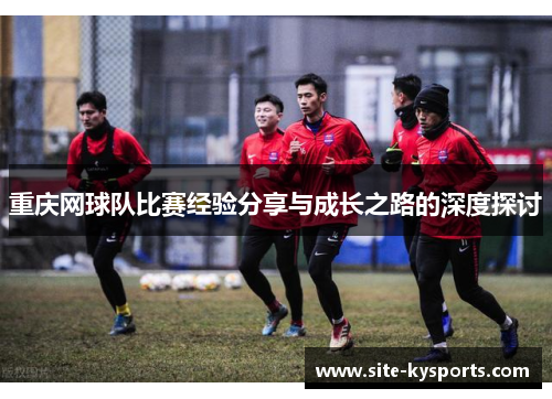 重庆网球队比赛经验分享与成长之路的深度探讨