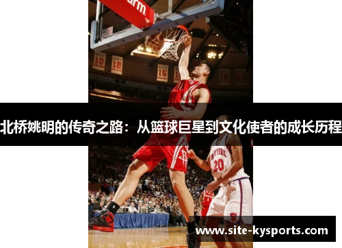 北桥姚明的传奇之路：从篮球巨星到文化使者的成长历程