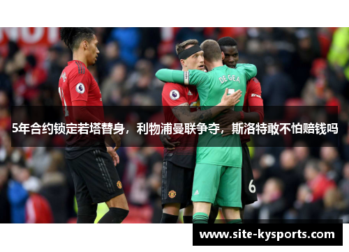 5年合约锁定若塔替身，利物浦曼联争夺，斯洛特敢不怕赔钱吗