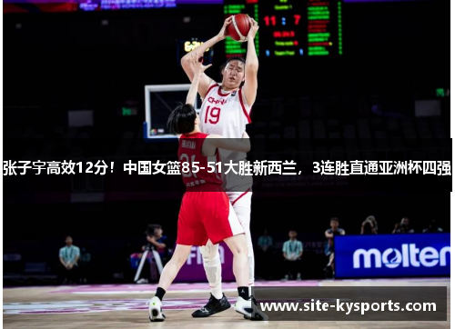 张子宇高效12分！中国女篮85-51大胜新西兰，3连胜直通亚洲杯四强