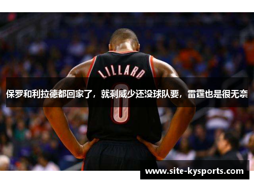 保罗和利拉德都回家了，就剩威少还没球队要，雷霆也是很无奈