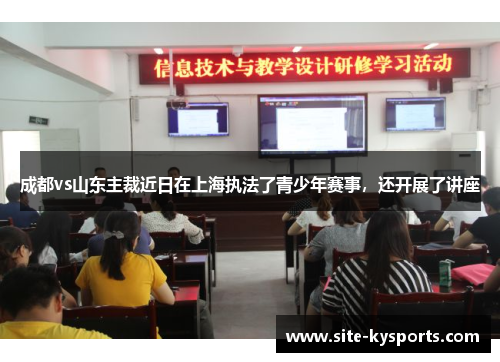 成都vs山东主裁近日在上海执法了青少年赛事，还开展了讲座