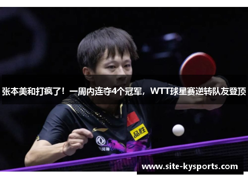 张本美和打疯了！一周内连夺4个冠军，WTT球星赛逆转队友登顶